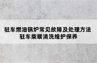 驻车燃油锅炉常见故障及处理方法 驻车柴暖清洗维护保养